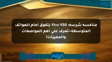 منافسة شرسة: Vivo V50 يتفوق أمام الهواتف المتوسطة—تعرف على أهم المواصفات والمميزات!